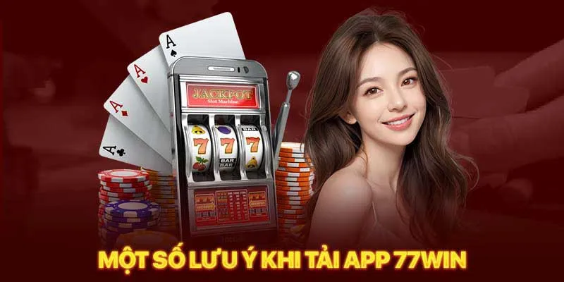 Các lưu ý cầu cần biết trước khi tải app 77win