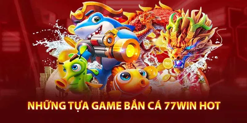 Game bắn cá hot tại nhà cái 77win