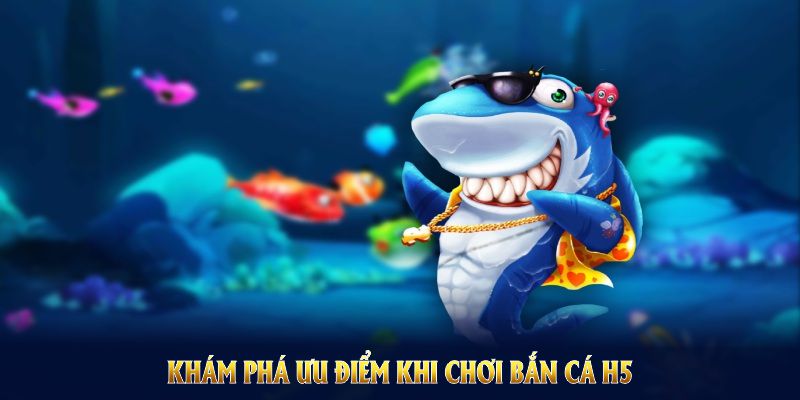 Khám phá ưu điểm khi chơi bắn cá H5 ngay tại cổng game